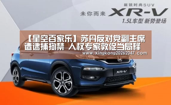 【星空百家乐】苏丹反对党副主席遭逮捕拘禁 人权专家敦促当局释放所有政治犯(图2) 星空APP