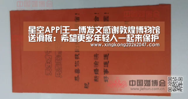 星空APP|王一博发文感谢敦煌博物馆送滑板:希望更多年轻人一起来保护传统文化(图2) 星空APP
