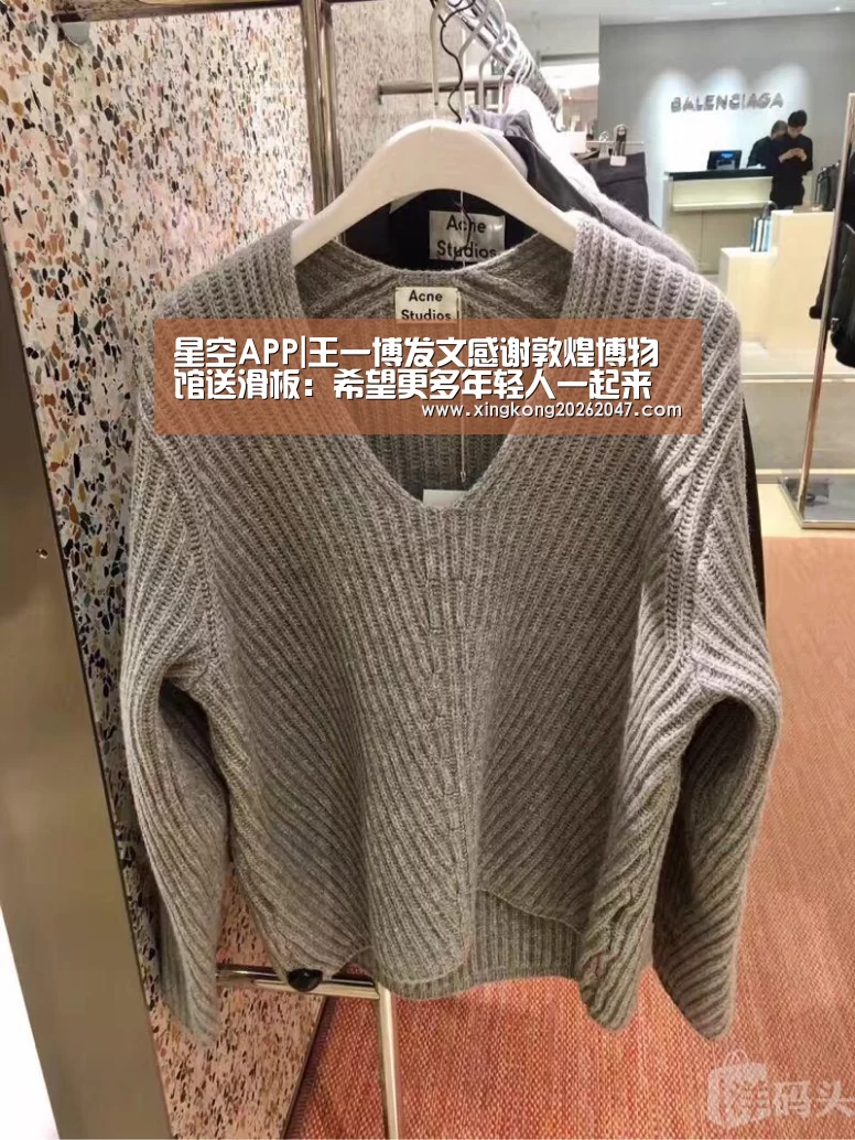 星空APP|王一博发文感谢敦煌博物馆送滑板:希望更多年轻人一起来保护传统文化(图4) 星空娱乐