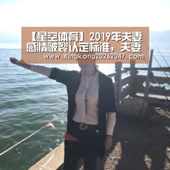 【星空体育】2019年夫妻感情破裂认定标准,夫妻感情破裂的主要情形有哪些?(图3) 星空百家乐