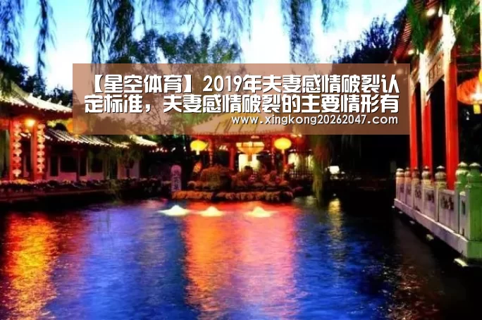 【星空体育】2019年夫妻感情破裂认定标准,夫妻感情破裂的主要情形有哪些?(图2) 星空APP