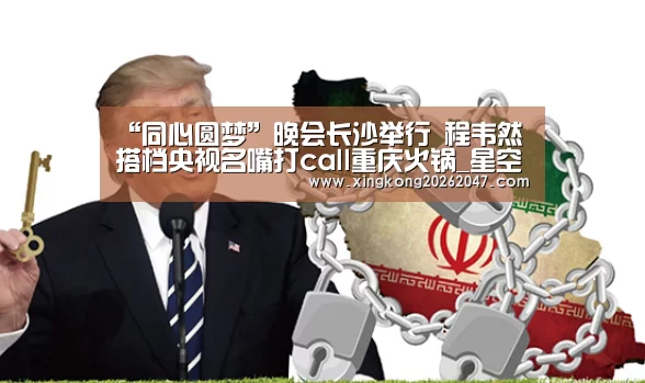 “同心圆梦”晚会长沙举行 程韦然搭档央视名嘴打call重庆火锅_星空体育(图1) 星空APP