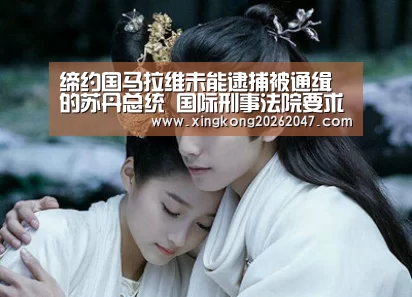 缔约国马拉维未能逮捕被通缉的苏丹总统 国际刑事法院要求解释【星空APP】(图1) 星空娱乐