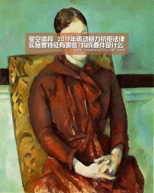 星空体育-2019年煽动暴力抗拒法律实施罪特征有哪些?构成要件是什么?(图3) 星空体育