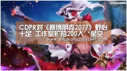 CDPR对《赛博朋克2077》野心十足 工作室扩招200人‘星空娱乐’(图1) 星空APP