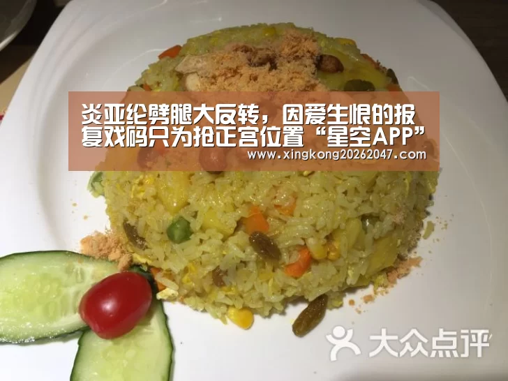 炎亚纶劈腿大反转,因爱生恨的报复戏码只为抢正宫位置“星空APP”(图3) 星空百家乐